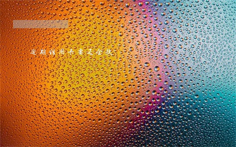 逾期信用卡要还全款 逾期信用卡要还全款