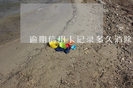逾期信用卡记录多久消除 逾期信用卡记录多久消除