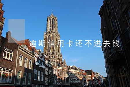 逾期信用卡还不进去钱 逾期信用卡还不进去钱