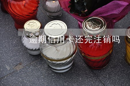 逾期信用卡还完注销吗 逾期信用卡还完注销吗