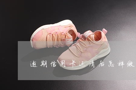 逾期信用卡还清后怎样做 逾期信用卡还清后怎样做