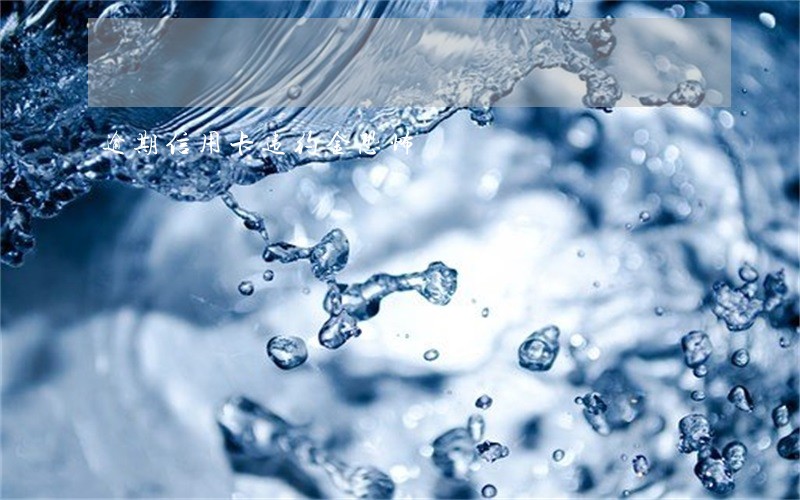 逾期信用卡违约金恐怖 逾期信用卡违约金恐怖