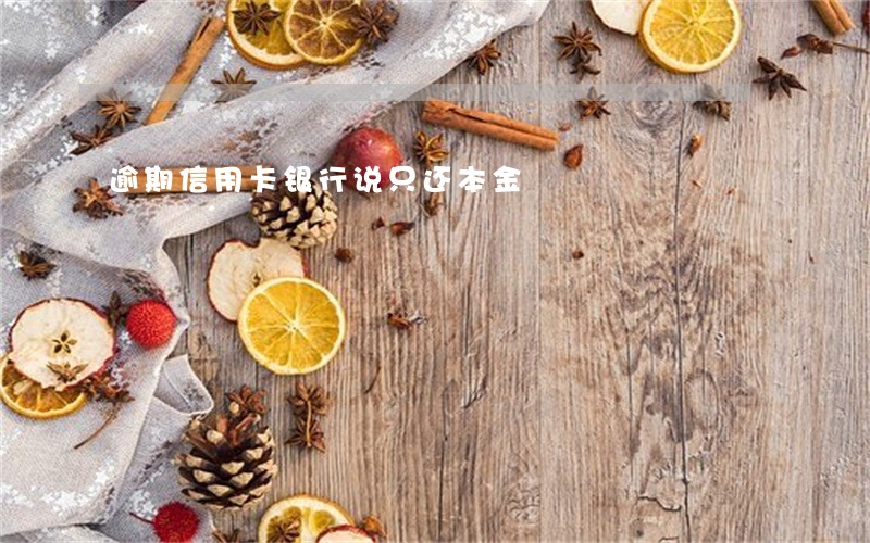 逾期信用卡银行说只还本金 逾期信用卡银行说只还本金