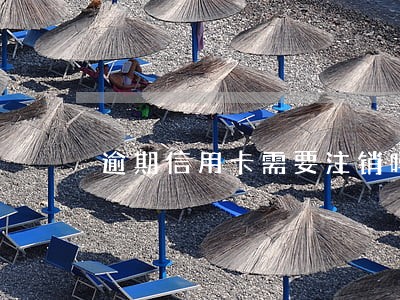 逾期信用卡需要注销吗 逾期信用卡需要注销吗