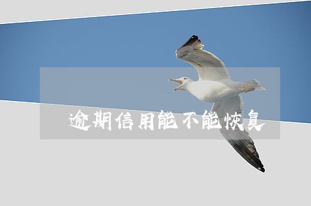 逾期信用能不能恢复 逾期信用能不能恢复