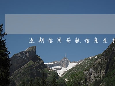 逾期信用贷款信息是指什么影响 逾期信用贷款信息是指什么影响