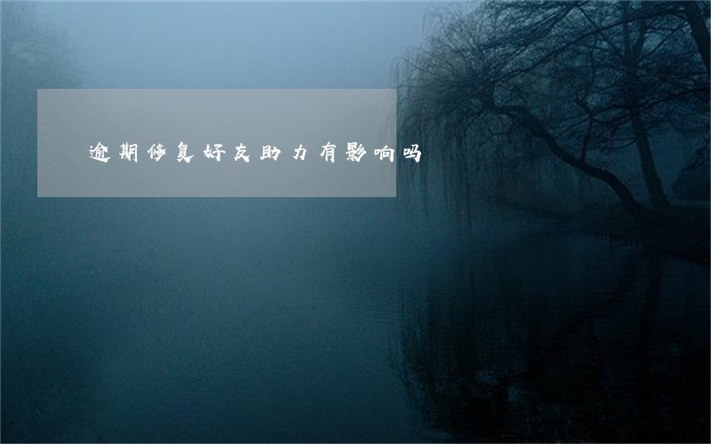 逾期修复好友助力有影响吗 逾期修复好友助力有影响吗