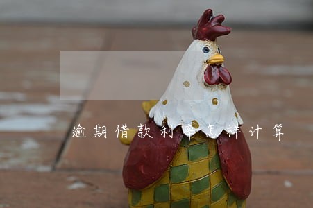 逾期借款利率怎样计算 逾期借款利率怎样计算