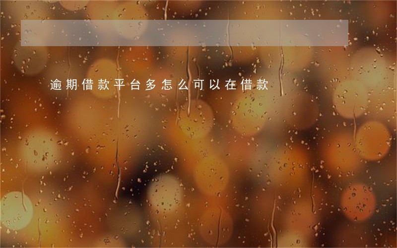 逾期借款平台多怎么可以在借款 逾期借款平台多怎么可以在借款