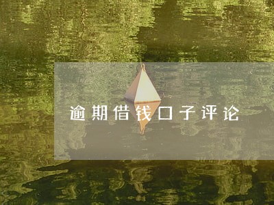 逾期借钱口子评论 逾期借钱口子评论