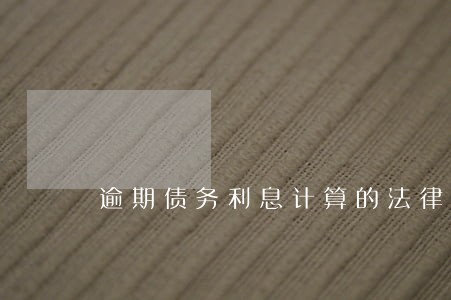逾期债务利息计算的法律依据 逾期债务利息计算的法律依据
