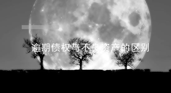 逾期债权与不良资产的区别 逾期债权与不良资产的区别