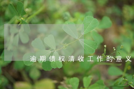 逾期债权清收工作的意义 逾期债权清收工作的意义