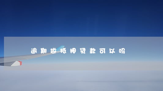 逾期做抵押贷款可以吗 逾期做抵押贷款可以吗