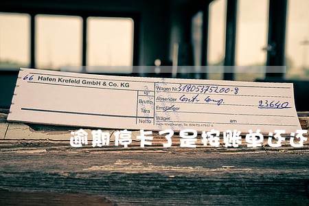 逾期停卡了是按账单还还是一次性 逾期停卡了是按账单还还是一次性