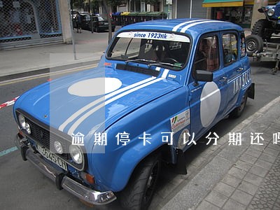 逾期停卡可以分期还吗 逾期停卡可以分期还吗