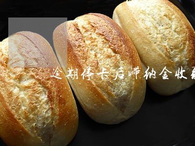 逾期停卡后滞纳金收取吗 逾期停卡后滞纳金收取吗