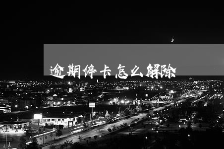 逾期停卡怎么解除 逾期停卡怎么解除