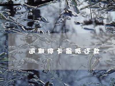逾期停卡最低还款 逾期停卡最低还款