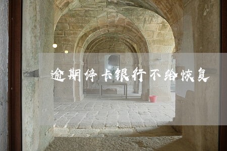 逾期停卡银行不给恢复
