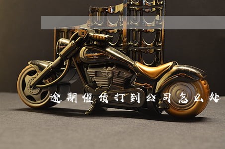 逾期催债打到公司怎么处理 逾期催债打到公司怎么处理