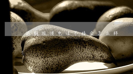 逾期催债电话不接会怎么样 逾期催债电话不接会怎么样