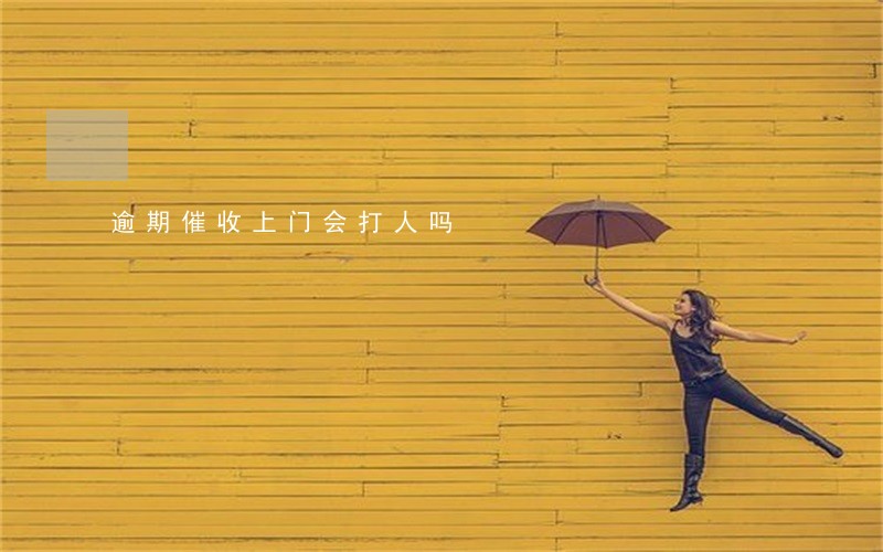 逾期催收上门会打人吗 逾期催收上门会打人吗