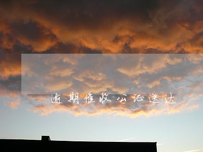 逾期催收公证送达 逾期催收公证送达