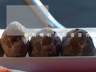 逾期催收函邮寄是否有效 逾期催收函邮寄是否有效