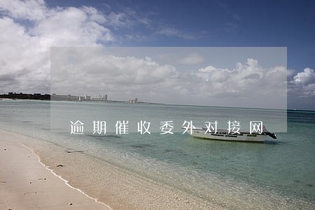 逾期催收委外对接网 逾期催收委外对接网