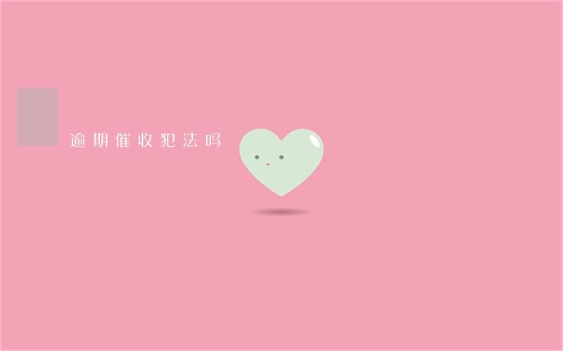 逾期催收犯法吗 逾期催收犯法吗