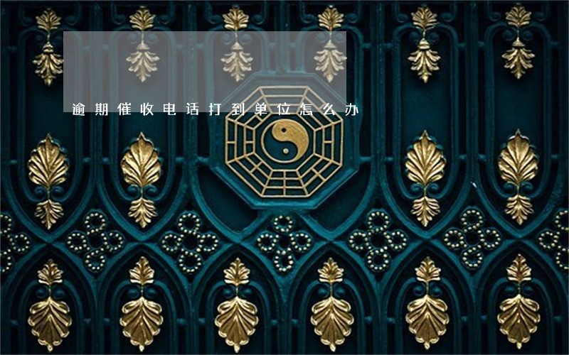 逾期催收电话打到单位怎么办