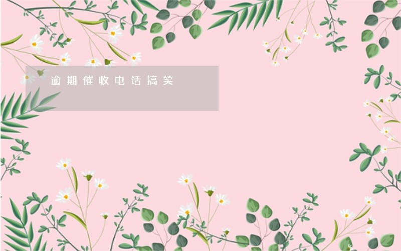 逾期催收电话搞笑 逾期催收电话搞笑