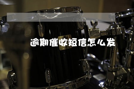 逾期催收短信怎么发 逾期催收短信怎么发
