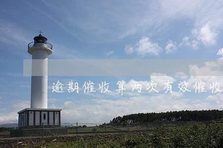 逾期催收算两次有效催收吗 逾期催收算两次有效催收吗