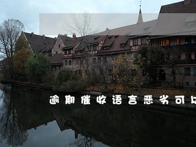 逾期催收语言恶劣可以告他吗 逾期催收语言恶劣可以告他吗