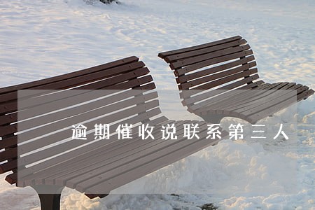 逾期催收说联系第三人 逾期催收说联系第三人