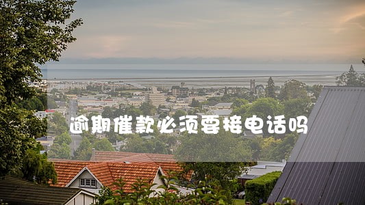 逾期催款必须要接电话吗