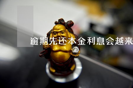 逾期先还本金利息会越来越少么 逾期先还本金利息会越来越少么