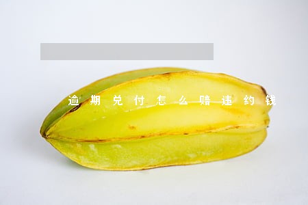 逾期兑付怎么赔违约钱 逾期兑付怎么赔违约钱