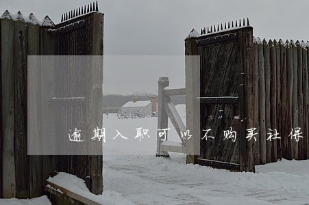 逾期入职可以不购买社保吗 逾期入职可以不购买社保吗