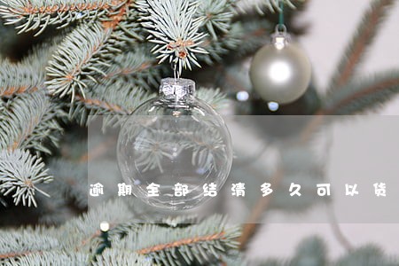 逾期全部结清多久可以货款 逾期全部结清多久可以货款