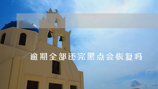 逾期全部还完黑点会恢复吗 逾期全部还完黑点会恢复吗