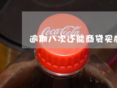 逾期八次还能商贷买房吗 逾期八次还能商贷买房吗