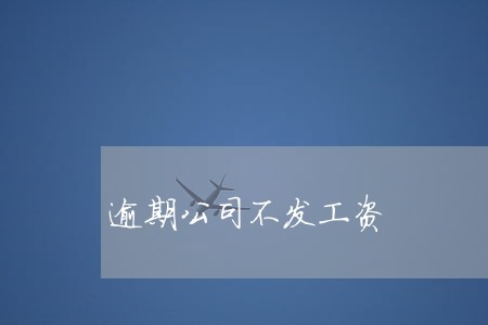 逾期公司不发工资 逾期公司不发工资