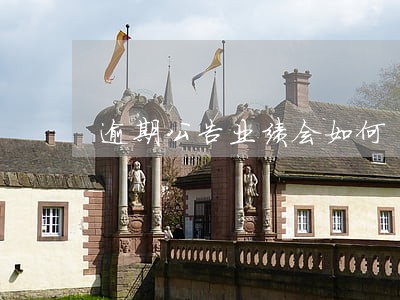 逾期公告业绩会如何 逾期公告业绩会如何