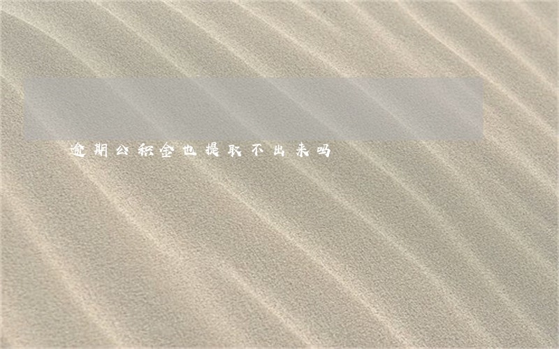 逾期公积金也提取不出来吗 逾期公积金也提取不出来吗