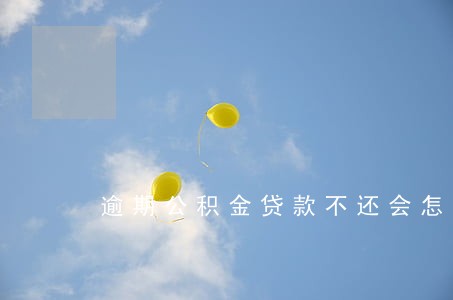 逾期公积金贷款不还会怎样 逾期公积金贷款不还会怎样
