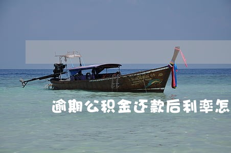 逾期公积金还款后利率怎么算 逾期公积金还款后利率怎么算