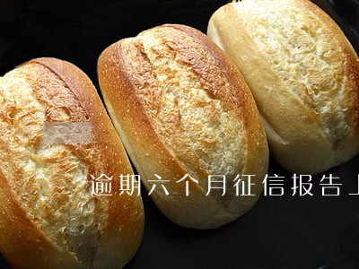 逾期六个月征信报告上怎么显示 逾期六个月征信报告上怎么显示